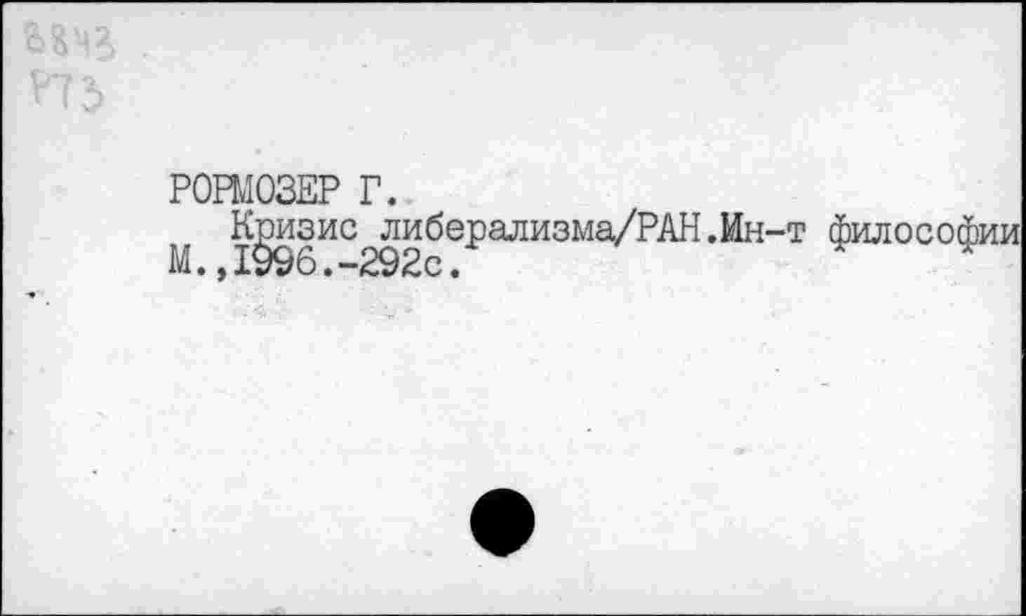 ﻿Р0РЫ03ЕР Г.
Кризис либерализма/РАН.Ин-т М.»1996.-292с.
философии